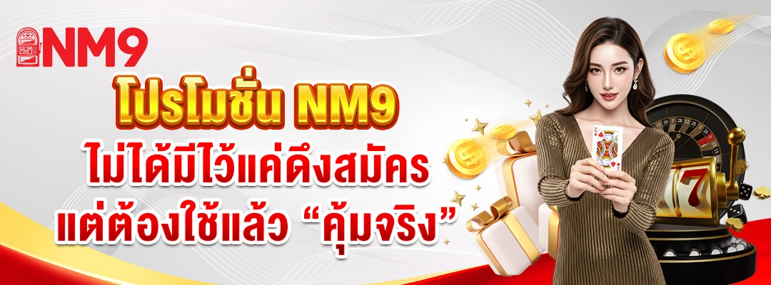 โปรโมชั่น NM9 ไม่ได้มีไว้แค่ดึงสมัคร แต่ต้องใช้แล้ว “คุ้มจริง”
